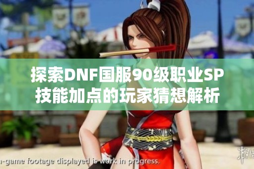 探索DNF国服90级职业SP技能加点的玩家猜想解析