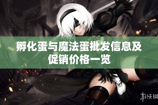 孵化蛋与魔法蛋批发信息及促销价格一览