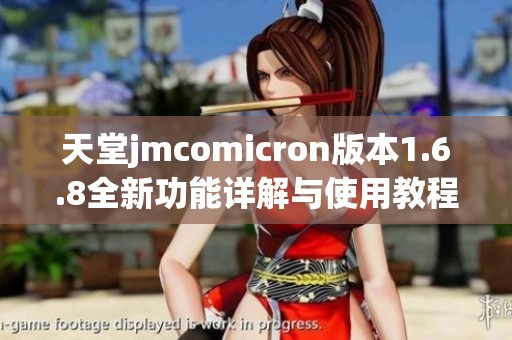 天堂jmcomicron版本1.6.8全新功能详解与使用教程