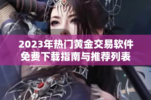 2023年热门黄金交易软件免费下载指南与推荐列表