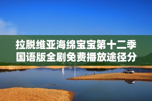 拉脱维亚海绵宝宝第十二季国语版全剧免费播放途径分享