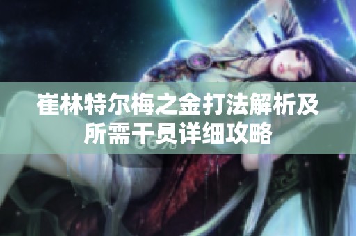 崔林特尔梅之金打法解析及所需干员详细攻略