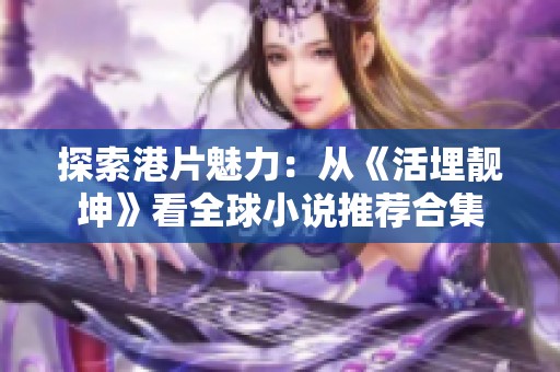 探索港片魅力：从《活埋靓坤》看全球小说推荐合集