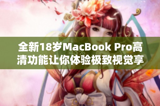 全新18岁MacBook Pro高清功能让你体验极致视觉享受