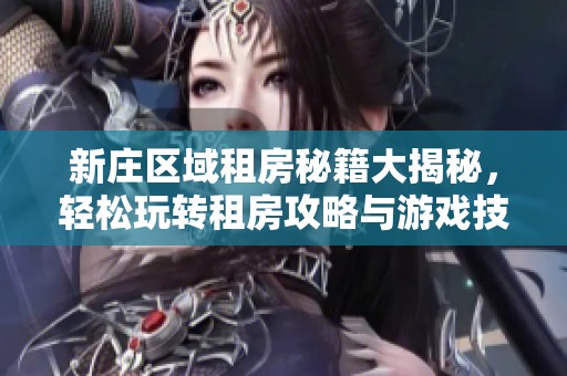新庄区域租房秘籍大揭秘，轻松玩转租房攻略与游戏技巧