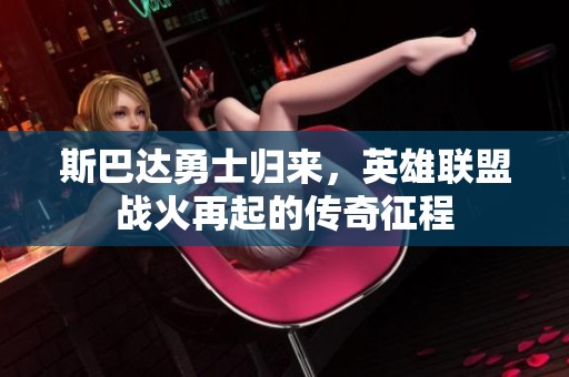 斯巴达勇士归来，英雄联盟战火再起的传奇征程