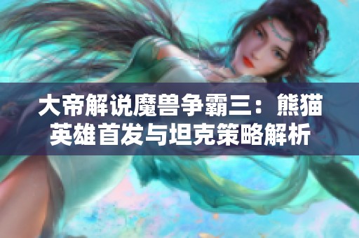 大帝解说魔兽争霸三：熊猫英雄首发与坦克策略解析