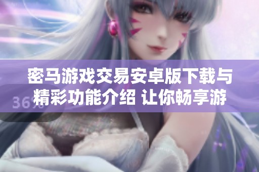 密马游戏交易安卓版下载与精彩功能介绍 让你畅享游戏乐趣