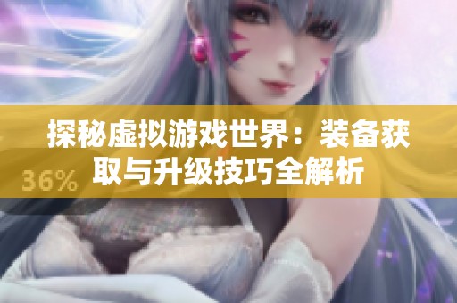 探秘虚拟游戏世界：装备获取与升级技巧全解析