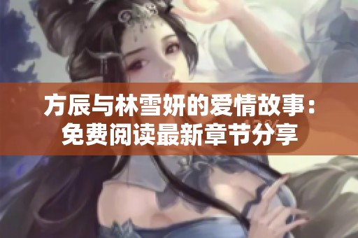 方辰与林雪妍的爱情故事：免费阅读最新章节分享