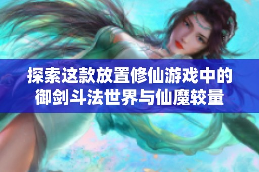 探索这款放置修仙游戏中的御剑斗法世界与仙魔较量