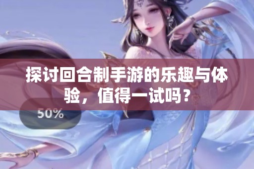 探讨回合制手游的乐趣与体验，值得一试吗？