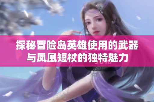 探秘冒险岛英雄使用的武器与凤凰短杖的独特魅力