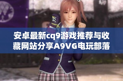 安卓最新cq9游戏推荐与收藏网站分享A9VG电玩部落