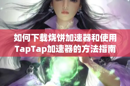 如何下载烧饼加速器和使用TapTap加速器的方法指南
