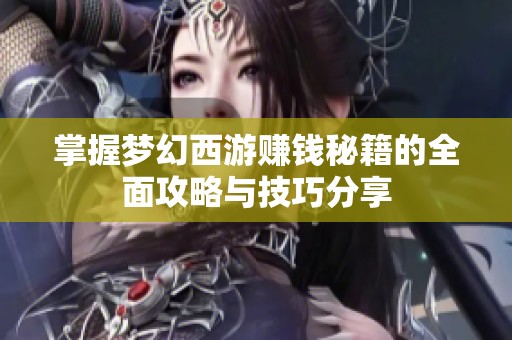 掌握梦幻西游赚钱秘籍的全面攻略与技巧分享