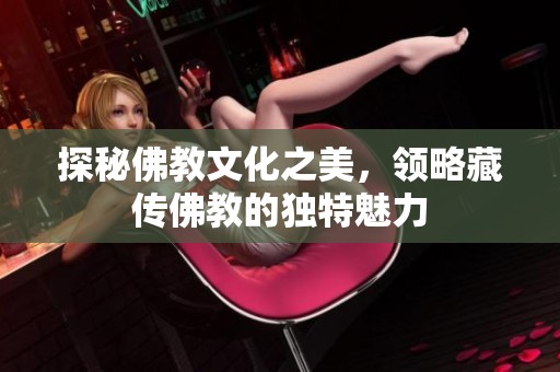 探秘佛教文化之美，领略藏传佛教的独特魅力