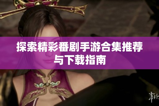 探索精彩番剧手游合集推荐与下载指南
