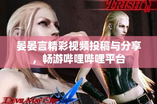 晏晏言精彩视频投稿与分享，畅游哔哩哔哩平台