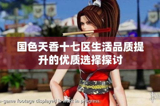 国色天香十七区生活品质提升的优质选择探讨