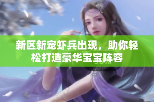 新区新宠虾兵出现，助你轻松打造豪华宝宝阵容