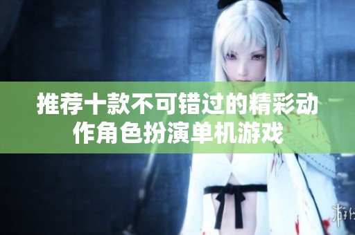 推荐十款不可错过的精彩动作角色扮演单机游戏