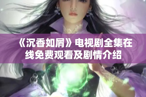 《沉香如屑》电视剧全集在线免费观看及剧情介绍