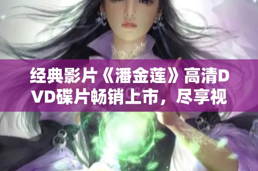 经典影片《潘金莲》高清DVD碟片畅销上市，尽享视觉盛宴