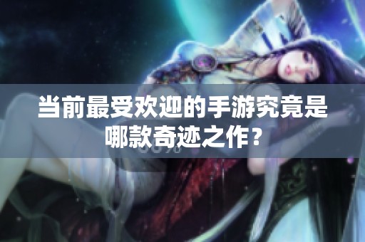 当前最受欢迎的手游究竟是哪款奇迹之作？