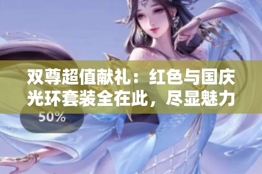 双尊超值献礼：红色与国庆光环套装全在此，尽显魅力与实力