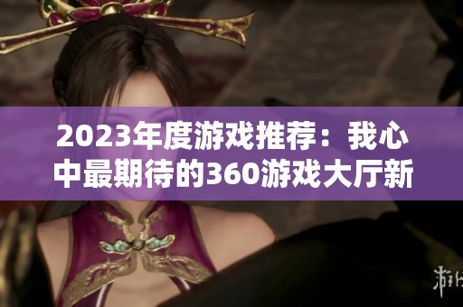 2023年度游戏推荐：我心中最期待的360游戏大厅新作