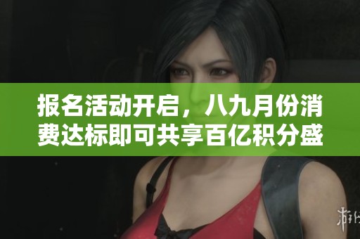 报名活动开启，八九月份消费达标即可共享百亿积分盛宴！