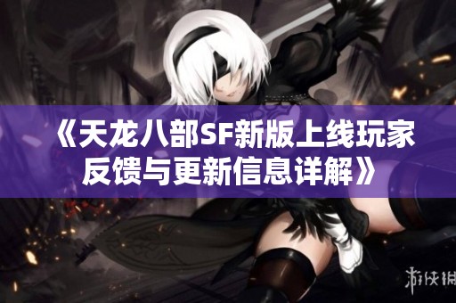 《天龙八部SF新版上线玩家反馈与更新信息详解》
