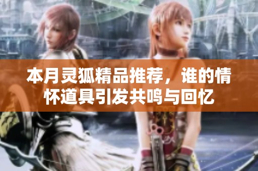 本月灵狐精品推荐，谁的情怀道具引发共鸣与回忆