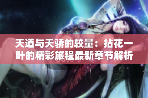 天道与天骄的较量：拈花一叶的精彩旅程最新章节解析