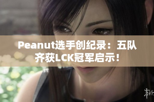 Peanut选手创纪录：五队齐获LCK冠军启示！