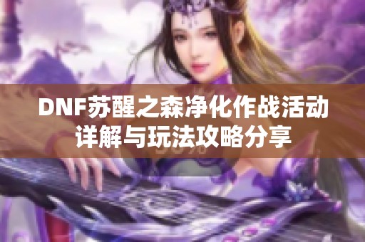 DNF苏醒之森净化作战活动详解与玩法攻略分享