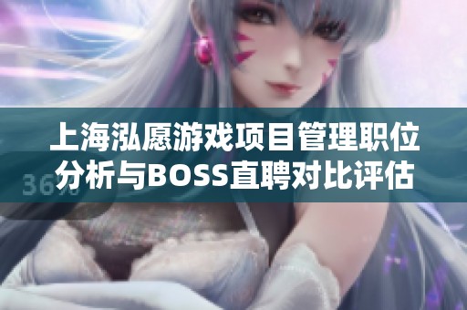 上海泓愿游戏项目管理职位分析与BOSS直聘对比评估