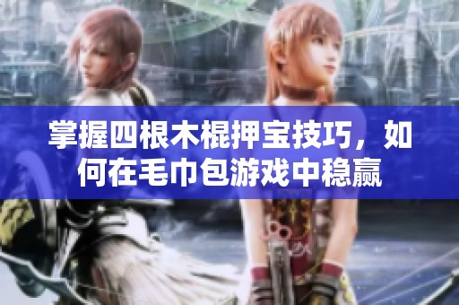 掌握四根木棍押宝技巧，如何在毛巾包游戏中稳赢