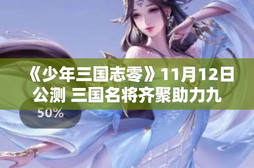 《少年三国志零》11月12日公测 三国名将齐聚助力九州复兴