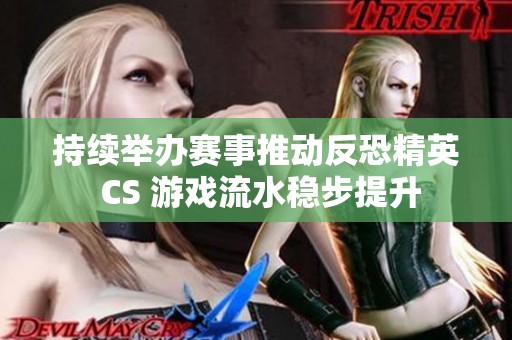 持续举办赛事推动反恐精英 CS 游戏流水稳步提升