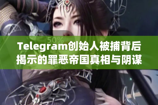 Telegram创始人被捕背后揭示的罪恶帝国真相与阴谋