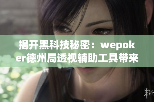揭开黑科技秘密：wepoker德州局透视辅助工具带来的作弊优势