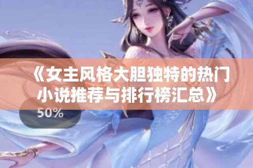 《女主风格大胆独特的热门小说推荐与排行榜汇总》