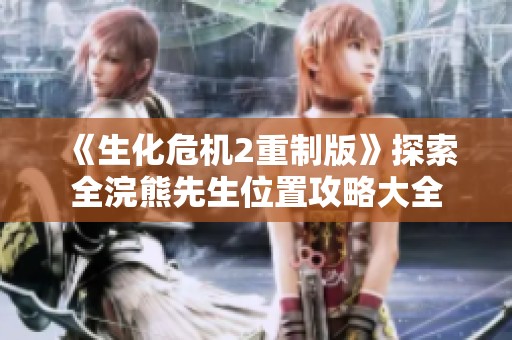《生化危机2重制版》探索全浣熊先生位置攻略大全