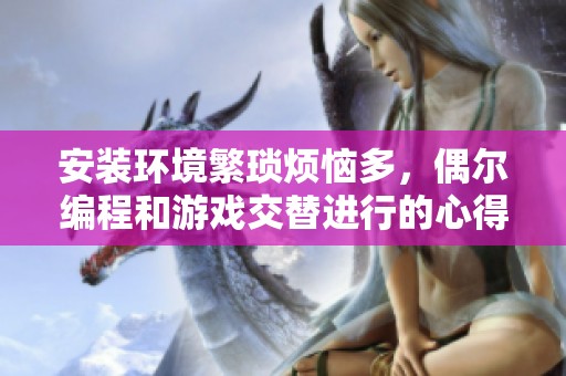 安装环境繁琐烦恼多，偶尔编程和游戏交替进行的心得分享