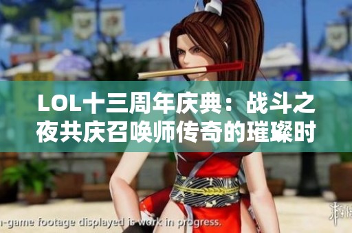 LOL十三周年庆典：战斗之夜共庆召唤师传奇的璀璨时光