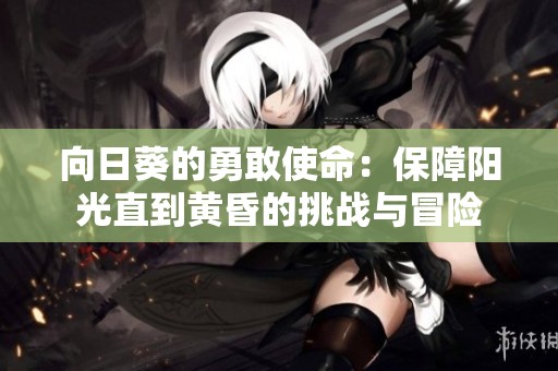向日葵的勇敢使命：保障阳光直到黄昏的挑战与冒险