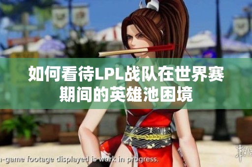 如何看待LPL战队在世界赛期间的英雄池困境