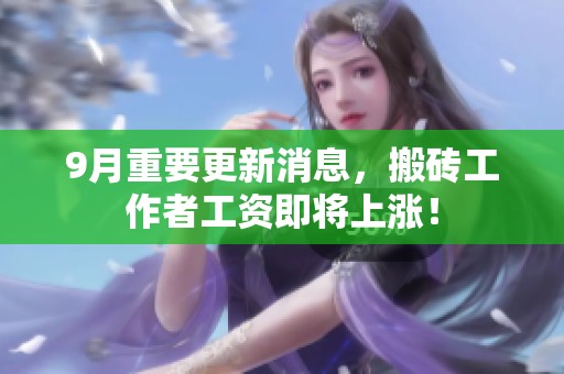 9月重要更新消息，搬砖工作者工资即将上涨！